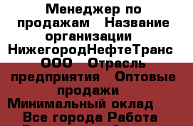 Менеджер по продажам › Название организации ­ НижегородНефтеТранс, ООО › Отрасль предприятия ­ Оптовые продажи › Минимальный оклад ­ 1 - Все города Работа » Вакансии   . Адыгея респ.,Адыгейск г.